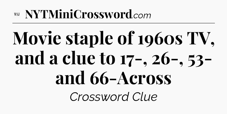 Movie staple of 1960s TV, and a clue to 17-, 26-, 53- and 66-Across - WSJ Crossword