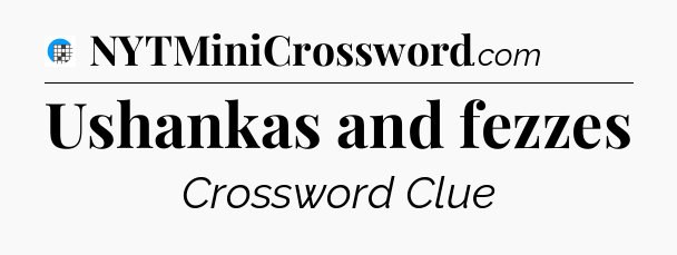 Ushankas and fezzes Crossword Clue