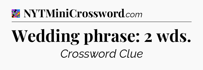 Wedding phrase: 2 wds Crossword Clue