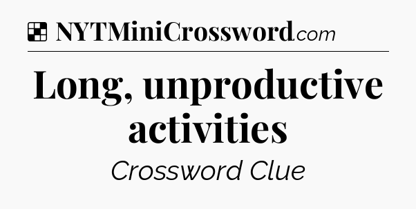 Solution: Long, unproductive activities - NYT Crossword