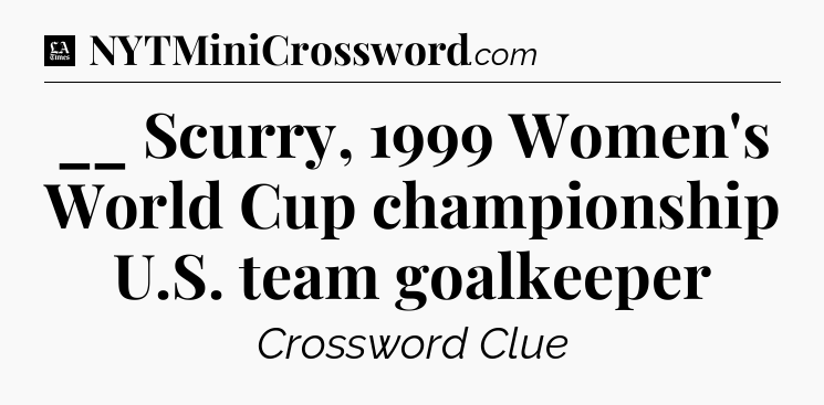 __ Scurry, 1999 Women's World Cup championship U.S. team goalkeeper - LA Times Crossword