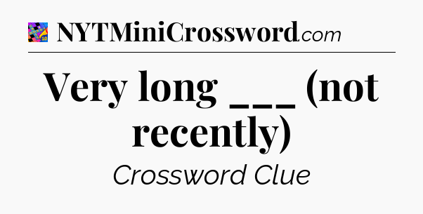 Very long ___ (not recently) Crossword Clue