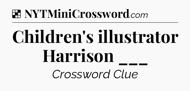 Solution: Children's illustrator Harrison ___ - NYT Crossword