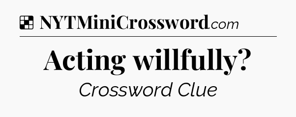 Solution: Acting willfully - NYT Crossword