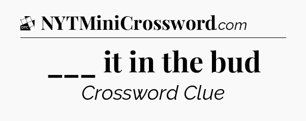 ___ it in the bud - Daily Themed Classic Crossword