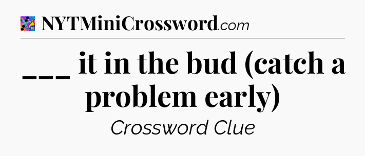 ___ it in the bud (catch a problem early) Crossword Clue