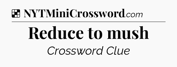 Solution: Reduce to mush - NYT Crossword
