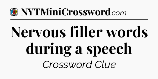 Nervous filler words during a speech Crossword Clue
