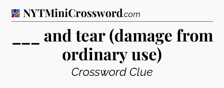 ___ and tear (damage from ordinary use) Crossword Clue