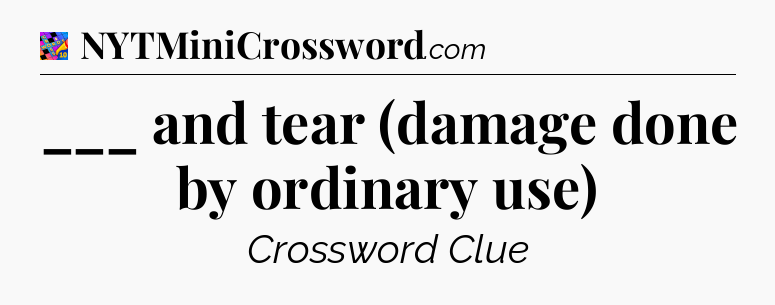 ___ and tear (damage done by ordinary use) Crossword Clue
