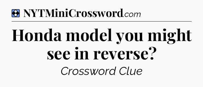 Solution: Honda model you might see in reverse - NYT Mini Crossword