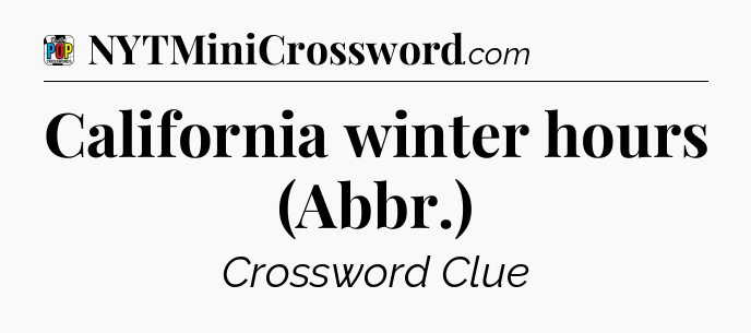 California winter hours (Abbr.) Crossword Clue