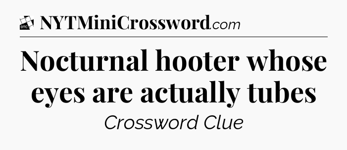 Nocturnal hooter whose eyes are actually tubes - Daily Themed Classic Crossword