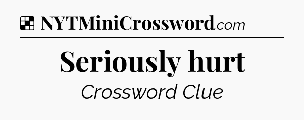 Solution: Seriously hurt - NYT Crossword
