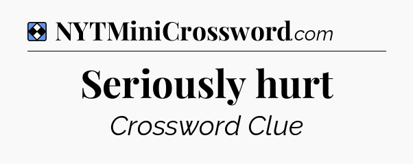 Solution: Seriously hurt - NYT Mini Crossword