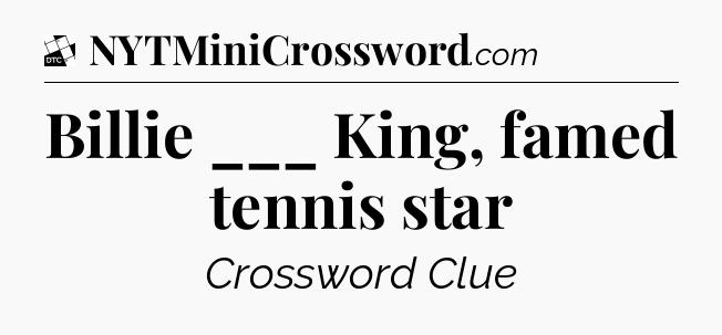 Billie ___ King, famed tennis star - Daily Themed Classic Crossword