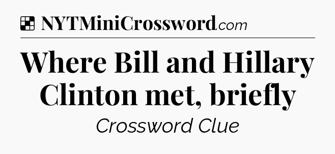Solution: Where Bill and Hillary Clinton met, briefly - NYT Crossword