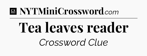Tea leaves reader - LA Times Crossword