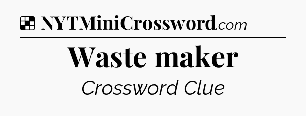 Solution: Waste maker - NYT Crossword