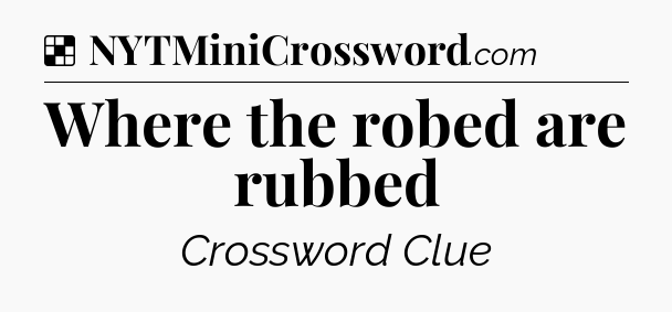 Solution: Where the robed are rubbed - NYT Crossword