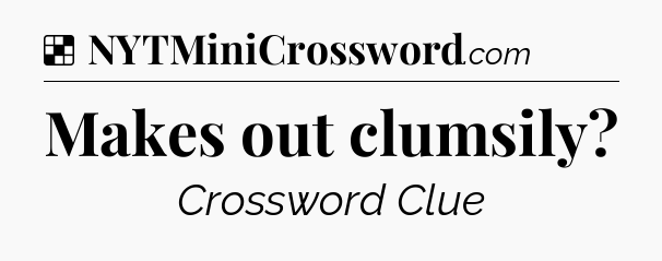 Solution: Makes out clumsily - NYT Crossword
