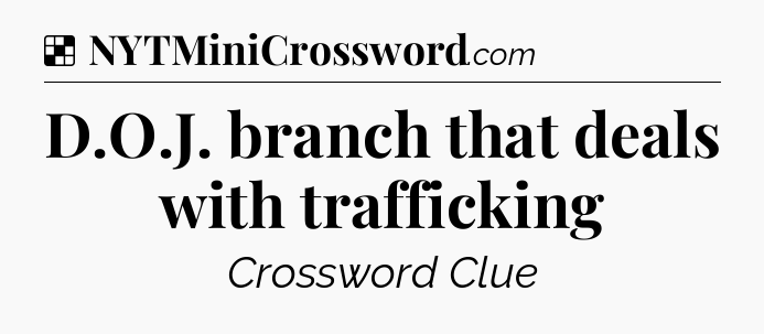 Solution: D.O.J. branch that deals with trafficking - NYT Crossword