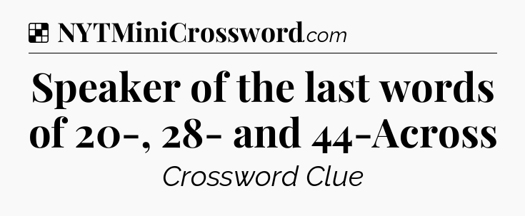 Solution: Speaker of the last words of 20-, 28- and 44-Across - NYT Crossword