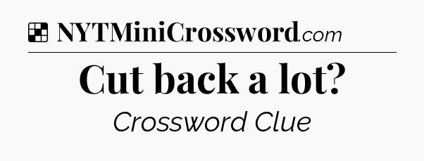 Solution: Cut back a lot - NYT Crossword