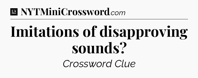 Imitations of disapproving sounds - LA Times Crossword