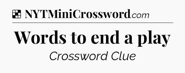 Solution: Words to end a play - NYT Crossword