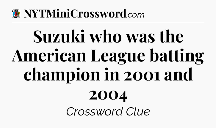 Suzuki who was the American League batting champion in 2001 and 2004 Crossword Clue