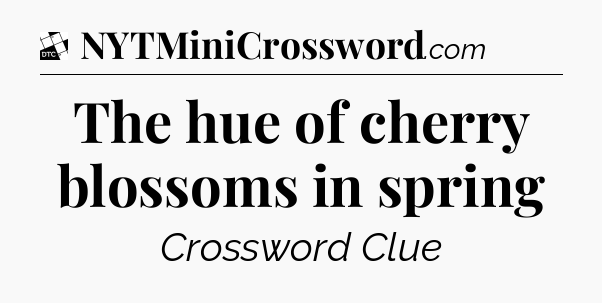 The hue of cherry blossoms in spring - Daily Themed Classic Crossword