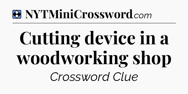 Solution: Cutting device in a woodworking shop - NYT Mini Crossword