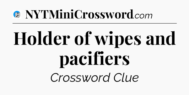 Holder of wipes and pacifiers Crossword Clue