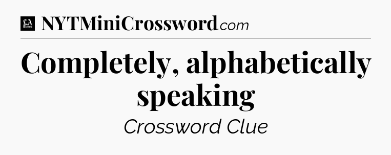Completely, alphabetically speaking - LA Times Crossword