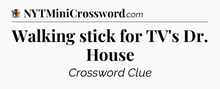 Walking stick for TV's Dr. House Crossword Clue