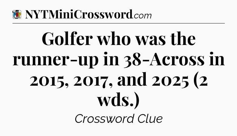 Golfer who was the runner-up in 38-Across in 2015, 2017, and 2025 (2 wds.) Crossword Clue