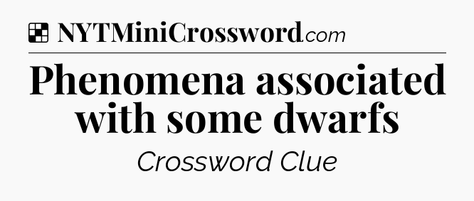 Solution: Phenomena associated with some dwarfs - NYT Crossword