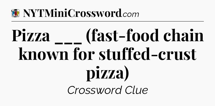 Pizza ___ (fast-food chain known for stuffed-crust pizza) Crossword Clue