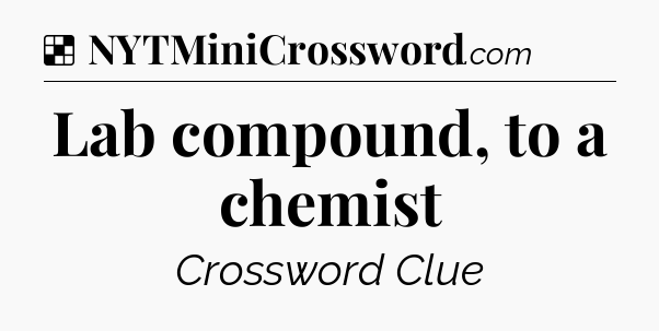 Solution: Lab compound, to a chemist - NYT Crossword
