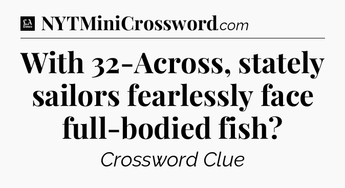 With 32-Across, stately sailors fearlessly face full-bodied fish - LA Times Crossword