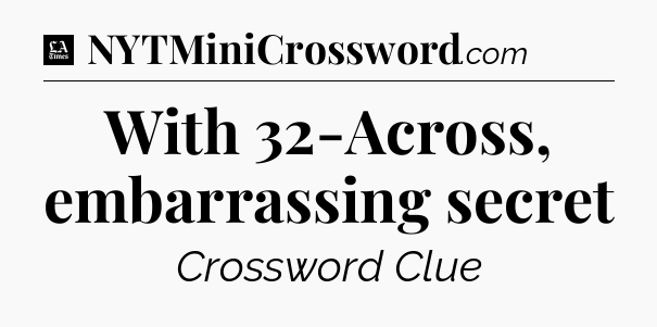 With 32-Across, embarrassing secret - LA Times Crossword