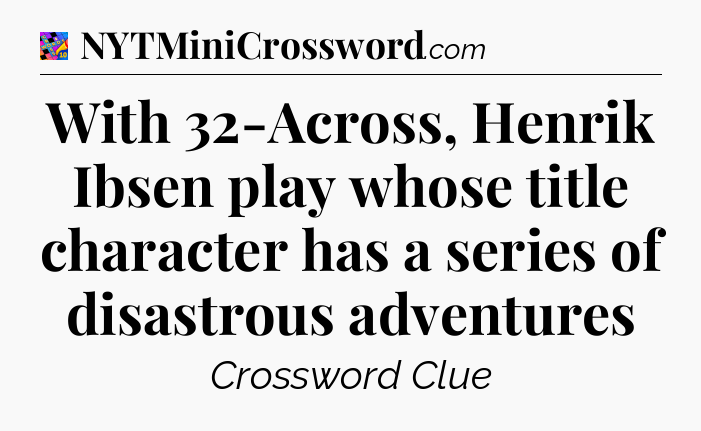 With 32-Across, Henrik Ibsen play whose title character has a series of disastrous adventures Crossword Clue