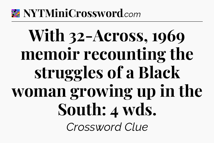 With 32-Across, 1969 memoir recounting the struggles of a Black woman growing up in the South: 4 wds Crossword Clue