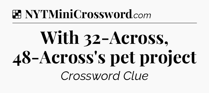 Solution: With 32-Across, 48-Across's pet project - NYT Crossword