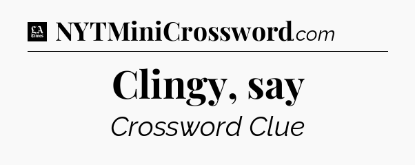 Clingy, say - LA Times Crossword