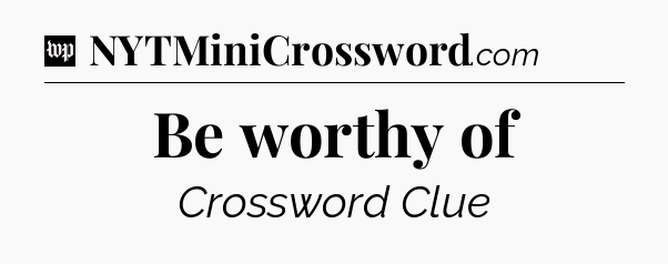 Be worthy of Crossword Clue