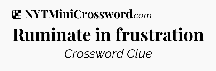 Solution: Ruminate in frustration - NYT Crossword