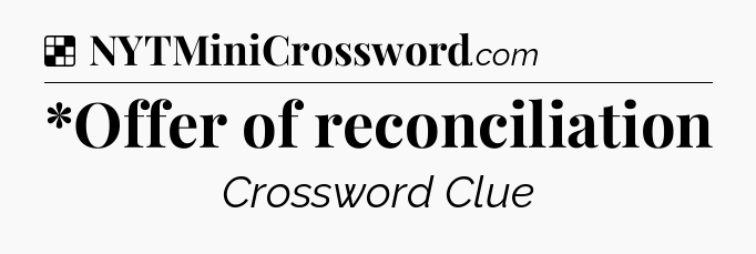 Solution: *Offer of reconciliation - NYT Crossword