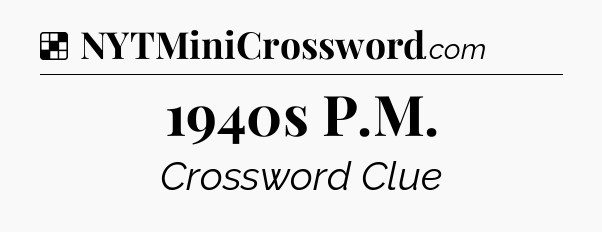 Solution: 1940s P.M - NYT Crossword